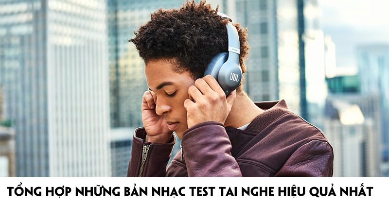 Tổng Hợp Những Bản Nhạc Test Tai Nghe Hiệu Quả Nhất