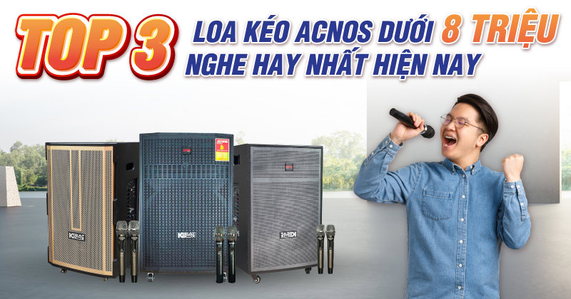 Top 3 Loa Kéo Acnos Dưới 8 Triệu Nghe Hay Nhất Hiện Nay