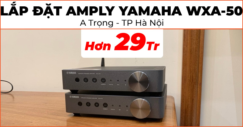 Bổ sung và hoàn thiện thêm bộ 3 chiếc Amply Yamaha WXA-50 trị giá hơn 29 triệu đồng vào hệ thống dàn nghe nhạc của anh Trọng ở phường Hoàng Liệt, quận Hoàng Mai, Hà Nội