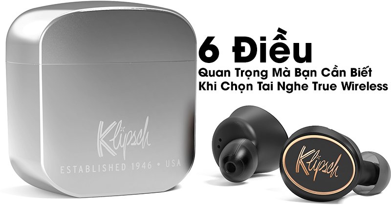 6 Điều Quan Trọng Mà Bạn Cần Biết Khi Chọn Tai Nghe True Wireless