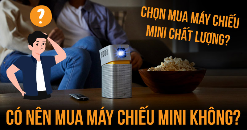 Có nên mua máy chiếu mini không? Chọn mua máy chiếu mini chất lượng?