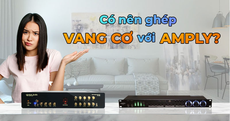 Có nên ghép vang cơ với amply?