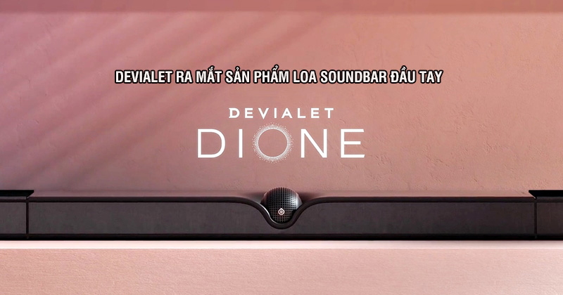 Devialet ra mắt sản phẩm loa Soundbar đầu tay mang tên Dione