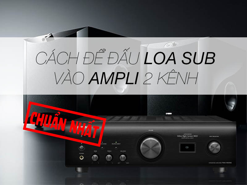 Cách Đấu Loa Sub Vào Ampli Chuẩn Nhất Ai cũng làm được