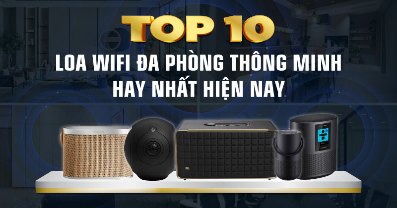 TOP 10 Loa Wifi Đa Phòng Thông Minh Nhất Hiện Nay - Bạn Không Thể Bỏ Qua!
