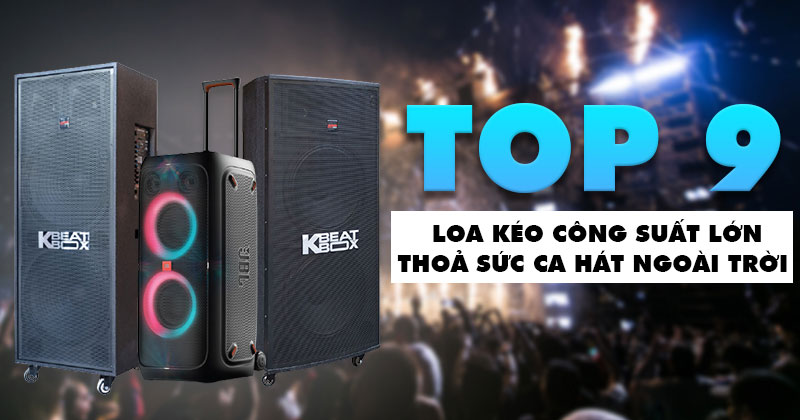 TOP 5 Loa kéo công suất lớn Siêu Khủng Thả Sức Ca Hát Ngoài Trời