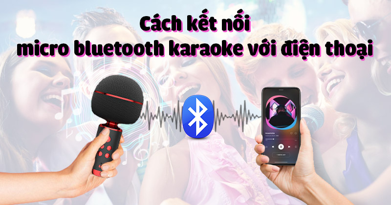 Cách Kết Nối Micro Bluetooth Karaoke Với Điện Thoại