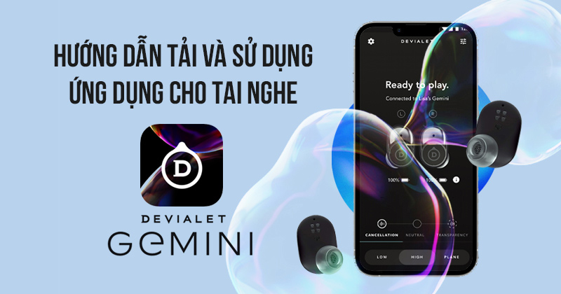 Hướng Dẫn Tải Và Sử Dụng Ứng Dụng Devialet Gemini Cho Tai Nghe