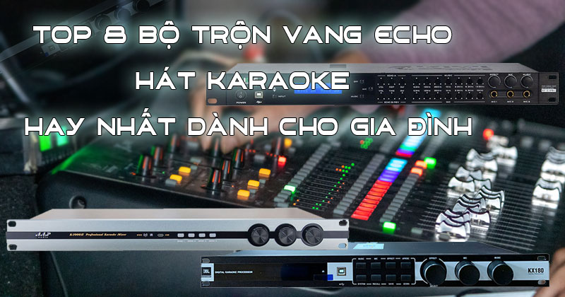 TOP 8 Bộ Trộn Vang Echo Hát Karaoke Hay Nhất