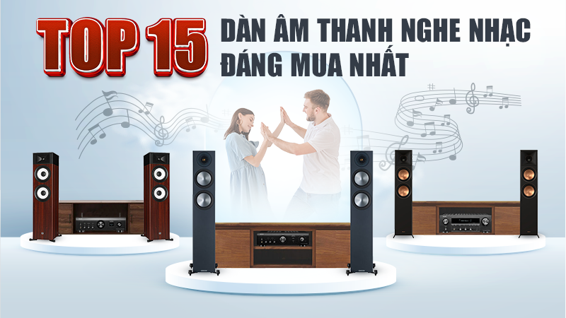 Top 15 Dàn Âm Thanh Nghe Nhạc Đáng Mua Nhất