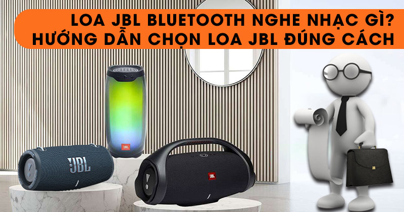 Loa JBL bluetooth nghe nhạc gì? hướng dẫn chọn mua loa bluetooth JBL hay nhất hiện nay!