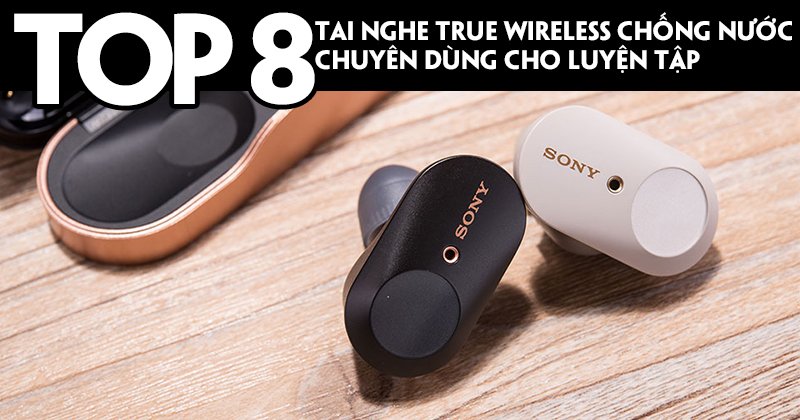 Top 8 Tai Nghe True Wireless Chống Nước Cho Dân Thể Thao