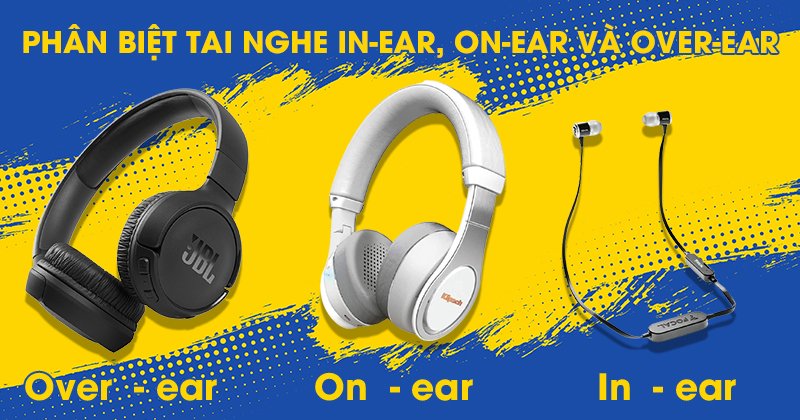 Phân biệt tai nghe In-ear, On-ear và Over-Ear