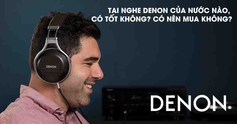 Tai nghe Denon của nước nào, Có tốt không? Có nên mua không?