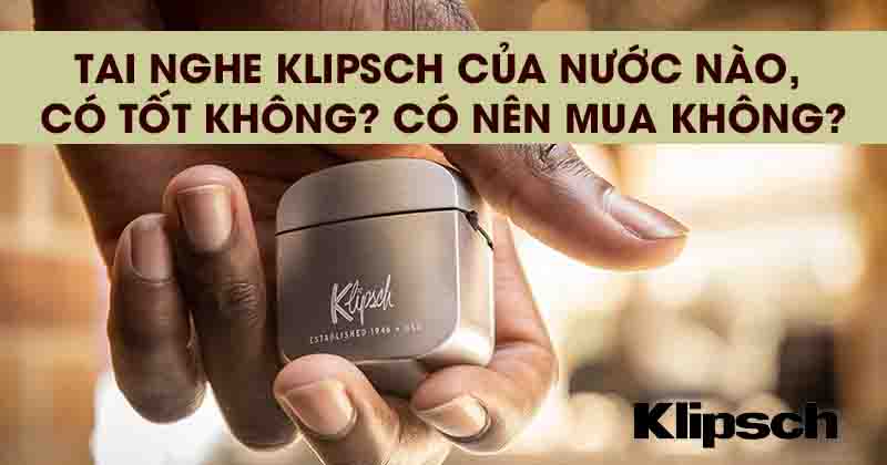 Tai nghe Klipsch của nước nào, Có tốt không? Có nên mua không?