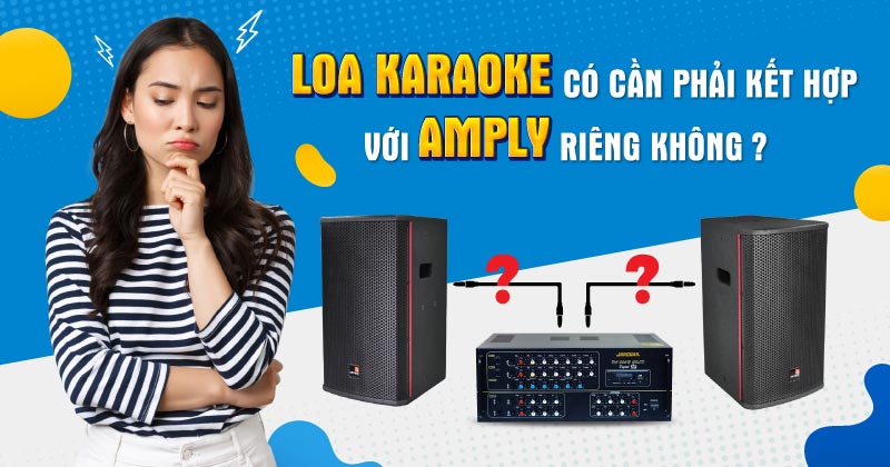 Loa karaoke có cần phải kết hợp với amply riêng không?