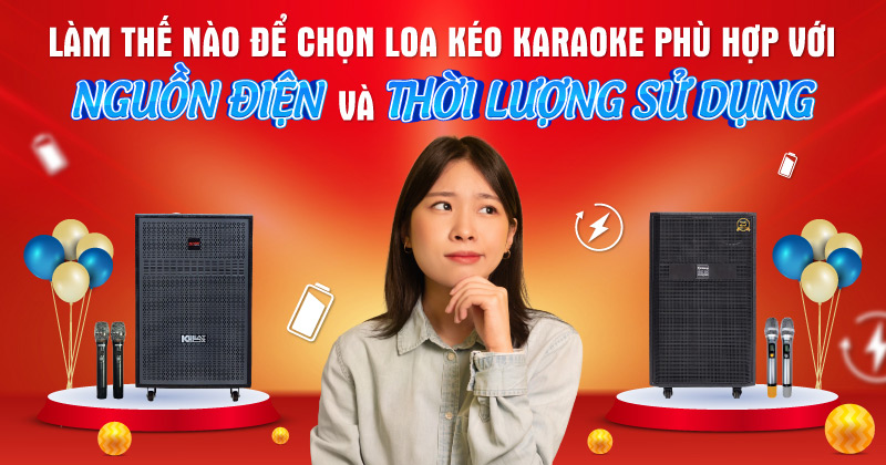 Làm thế nào để chọn loa kéo karaoke phù hợp với nguồn điện và thời lượng sử dụng?