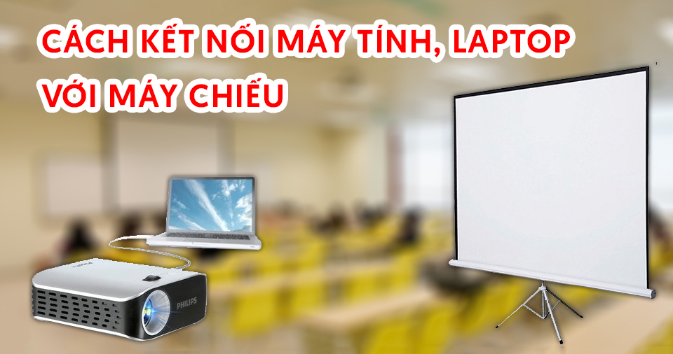 Cách kết nối máy tính, laptop với máy chiếu