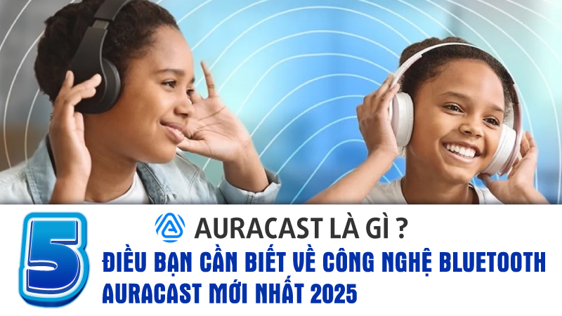 5 Điều Bạn Cần Biết Về Công Nghệ Bluetooth Auracast Mới Nhất 