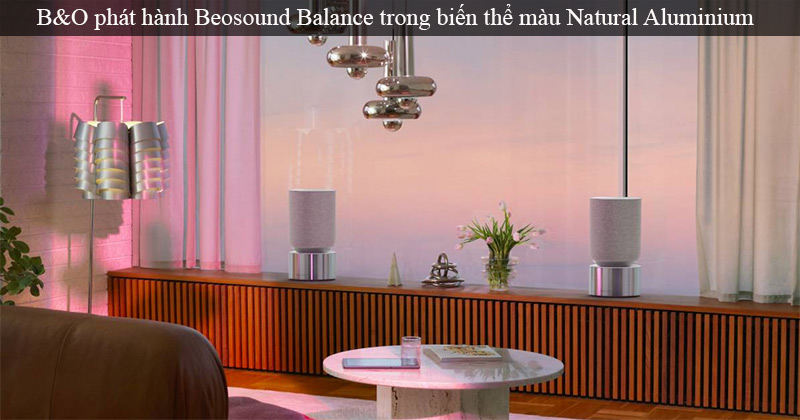 Hãng Bang & Olufsen cập nhật phiên bản màu Natural Aluminium mới cực đẹp cho mẫu Loa B&O Beosound Balance