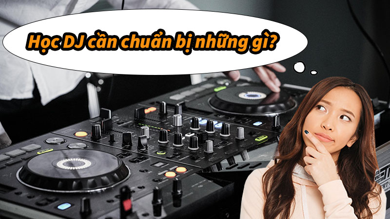 Học dj cần chuẩn bị những gì?
