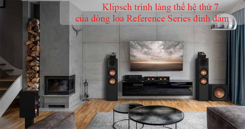 Klipsch trình làng thế hệ thứ 7 của dòng loa Reference Series đình đám