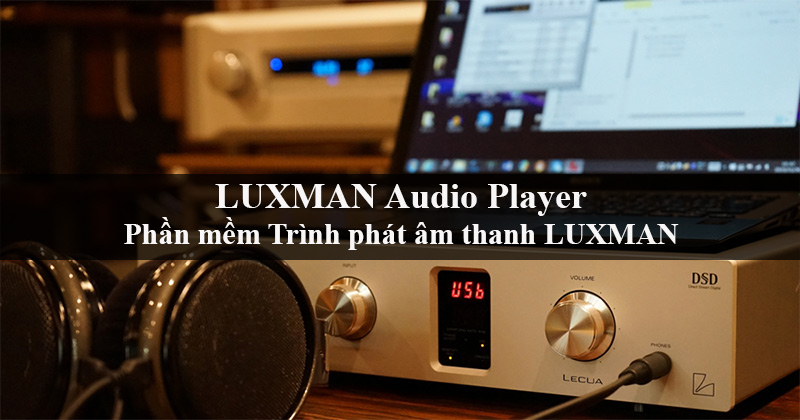 Tìm hiểu Phần mềm LuxmanAudio Player của hãng LUXMAN