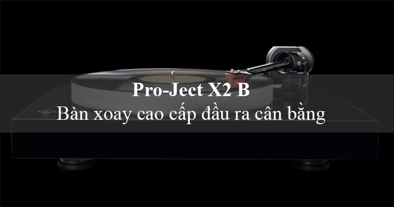 Pro-Ject X2B - Bàn xoay cao cấp với đầu ra cân bằng được phát hành