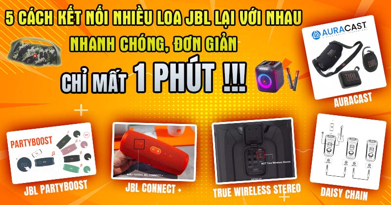 5 Cách Kết nối Nhiều Loa JBL lại với nhau (JBL Connect, JBL PartyBoost, True Wireless Stereo, Daisy Chain và Auracast) Nhanh chóng, Đơn Giản, Chỉ Mất 1 Phút!