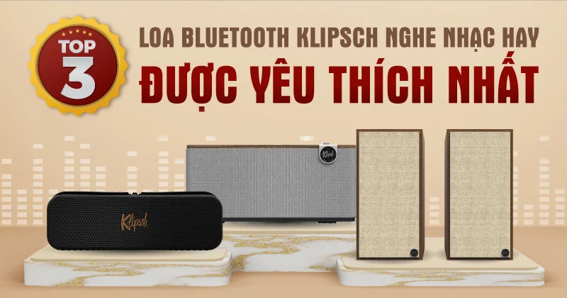 Top 3 loa bluetooth Klipsch nghe nhạc hay được yêu thích nhất