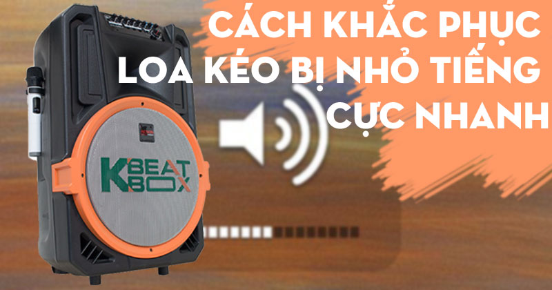 Cách Khắc Phục Loa Kéo Bị Nhỏ Tiếng Cực Nhanh