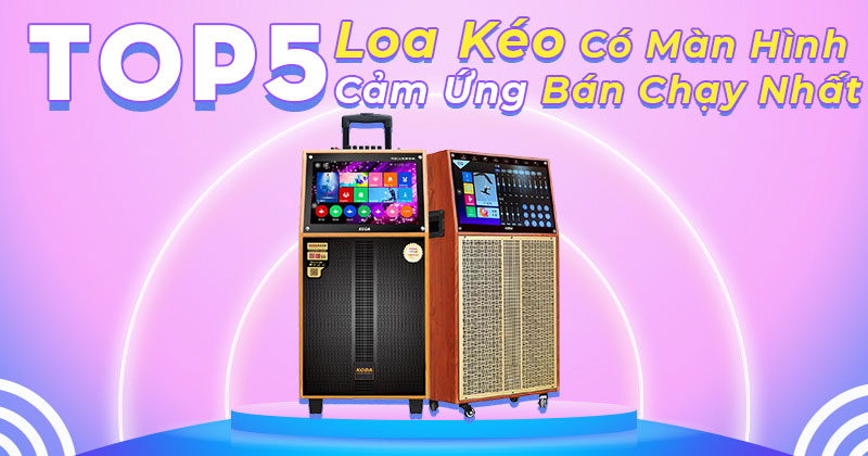 Loa Kéo Có Màn Hình Cảm Ứng Bán Chạy Nhất Hiện Nay - Bạn Không Thể Bỏ Qua!