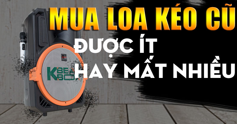 Mua Loa Kéo Cũ Giá Rẻ Được Nhiều Hay Mất Nhiều