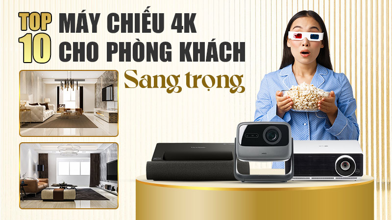 Top 10 máy chiếu 4K cho phòng khách sang trọng