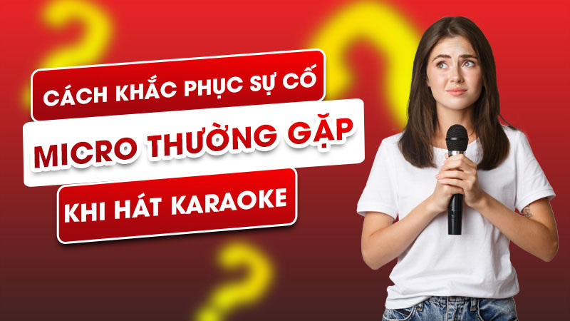 Cách khắc phục sự cố micro thường gặp khi hát karaoke