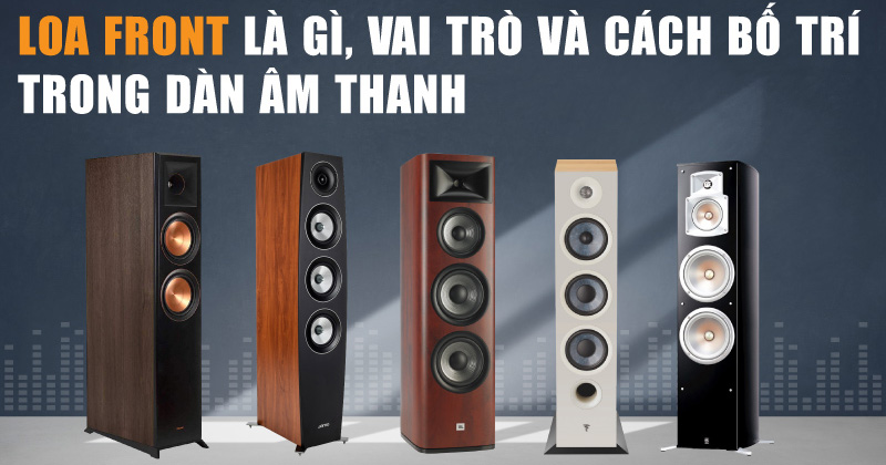 Loa Front là gì, Vai Trò Và Cách Bố Trí Trong Dàn Âm Thanh