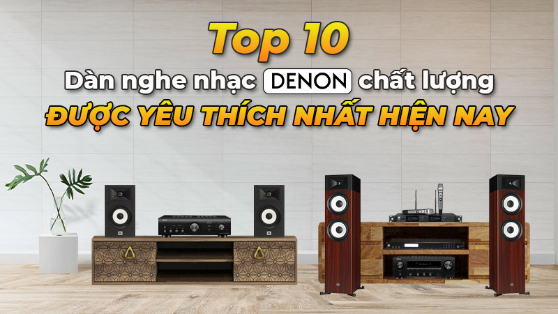 Top 10 dàn nghe nhạc Denon chất lượng được yêu thích nhất hiện nay