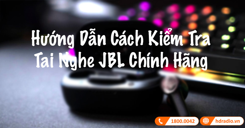 Hướng Dẫn Cách Kiểm Tra Tai Nghe JBL Chính Hãng