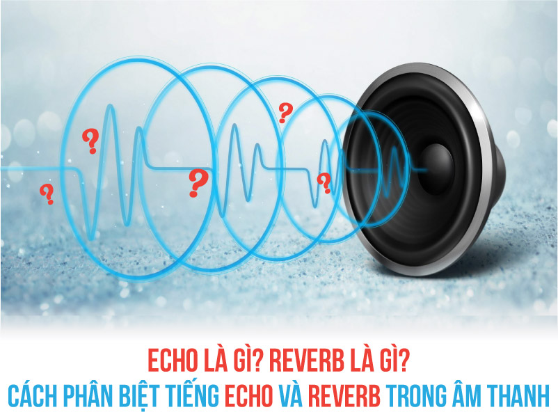 Echo là gì? Reverb là gì? Phân biệt tiếng Echo và Reverb trong âm thanh