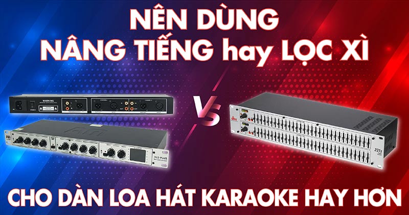 Nên Dùng Nâng Tiếng hay Lọc Xì Cho Dàn Loa Hát Karaoke Hay