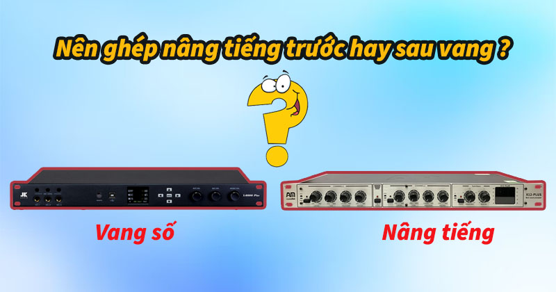 Nên ghép nâng tiếng trước hay sau vang? Chi tiết nhất!