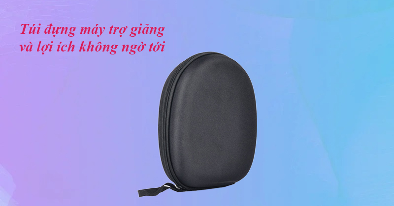 Túi đựng máy trợ giảng và lợi ích không ngờ tới