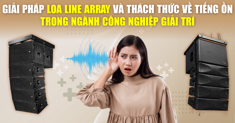 Giải pháp Loa Line Array và thách thức về tiếng ồn trong ngành công nghiệp giải trí